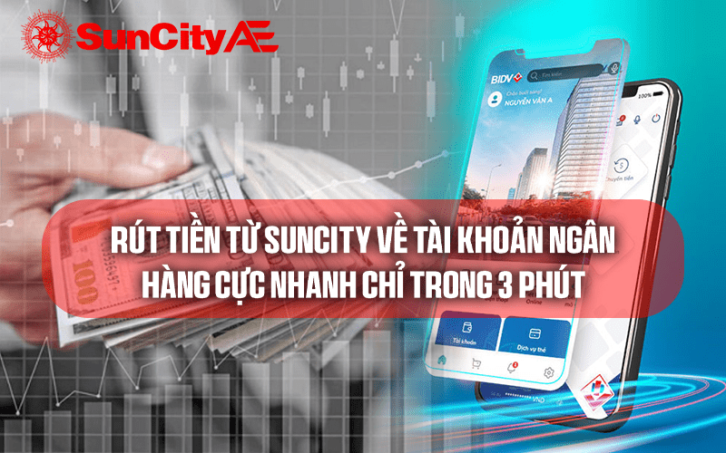 Rút tiền từ SUNCITY về tài khoản ngân hàng cực nhanh chỉ trong 3 phút